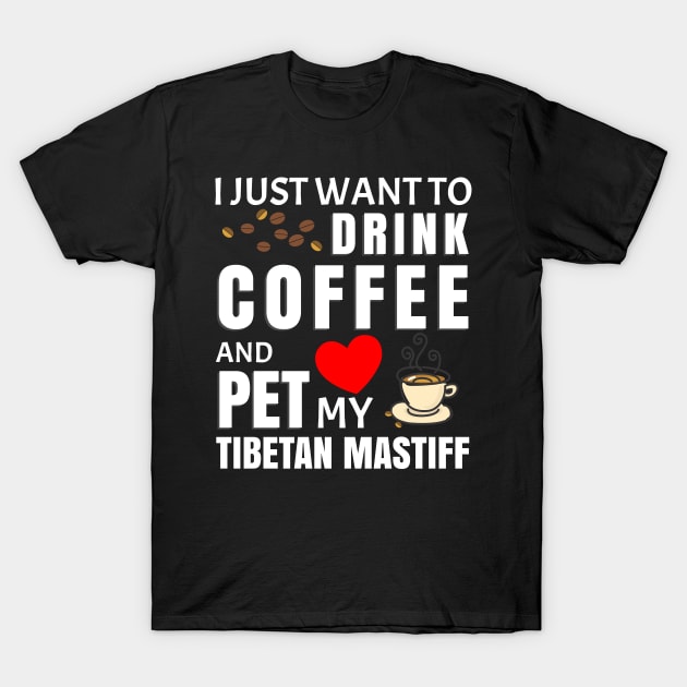 I Just Want To Drink Coffee And Pet My Tibetan Mastiff - Gift For Tibetan Mastiff Lover T-Shirt by HarrietsDogGifts